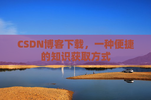 CSDN博客下载，一种便捷的知识获取方式