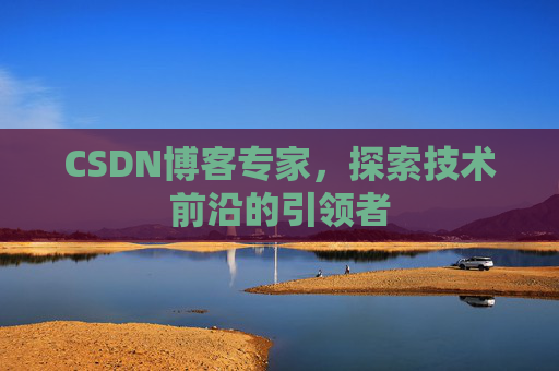 CSDN博客专家，探索技术前沿的引领者