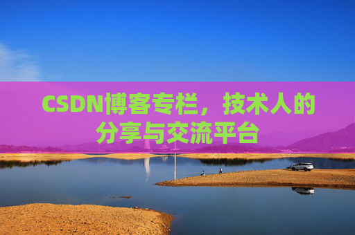 CSDN博客专栏，技术人的分享与交流平台